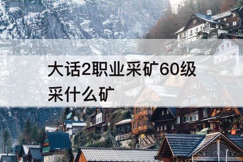 大话2职业采矿60级采什么矿