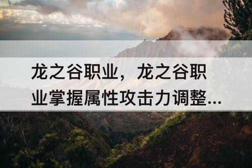 龙之谷职业，龙之谷职业掌握属性攻击力调整为之一的最高值