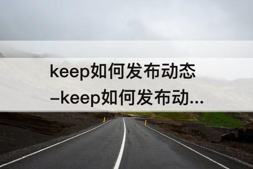 keep如何发布动态-keep如何发布动态到朋友圈