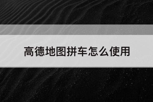 高德地图拼车怎么使用