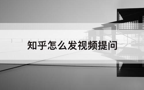 知乎怎么发视频提问