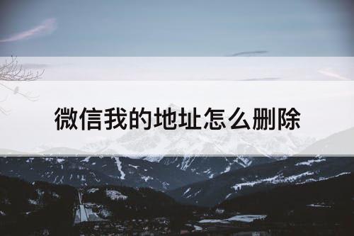 微信我的地址怎么删除