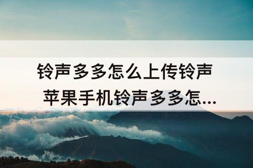 铃声多多怎么上传铃声 苹果手机铃声多多怎么上传铃声