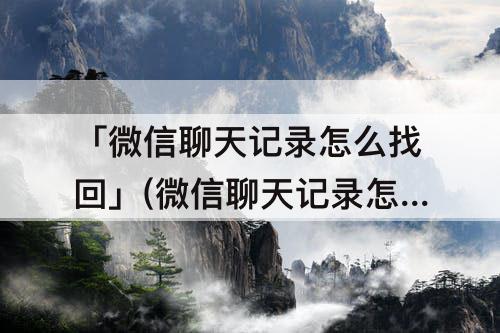 「微信聊天记录怎么找回」(微信聊天记录怎么找回一年前的)