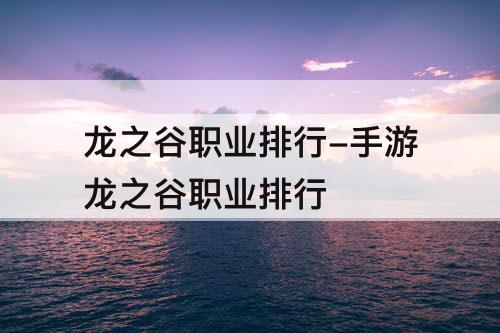龙之谷职业排行-手游龙之谷职业排行