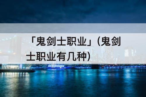 「鬼剑士职业」(鬼剑士职业有几种)