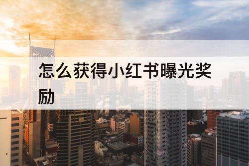 怎么获得小红书曝光奖励