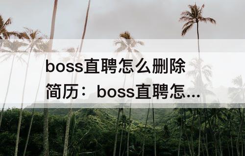boss直聘怎么删除简历:boss直聘怎么删除简历的教育经历