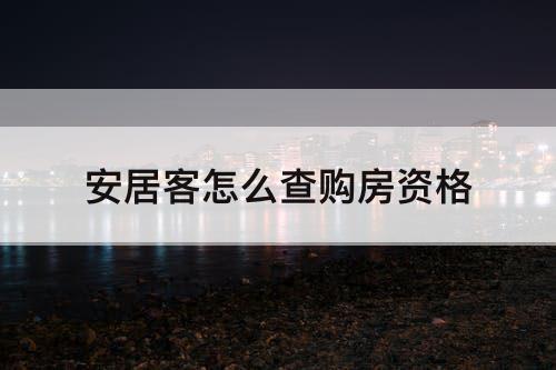 安居客怎么查购房资格