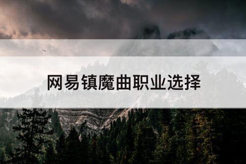 网易镇魔曲职业选择
