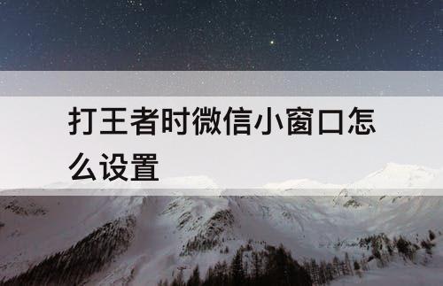 打王者时微信小窗口怎么设置