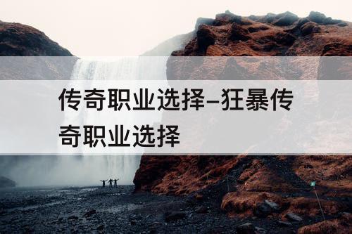 传奇职业选择-狂暴传奇职业选择