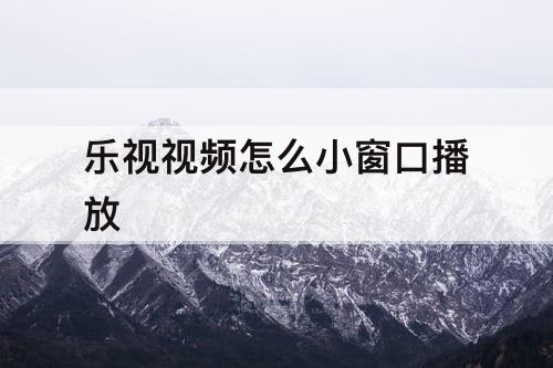 乐视视频怎么小窗口播放