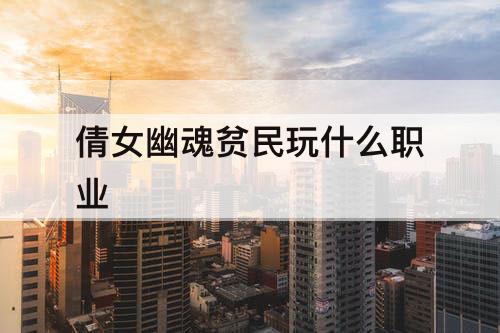 倩女幽魂贫民玩什么职业