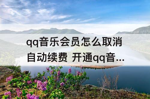 qq音乐会员怎么取消自动续费 开通qq音乐会员怎么取消自动续费