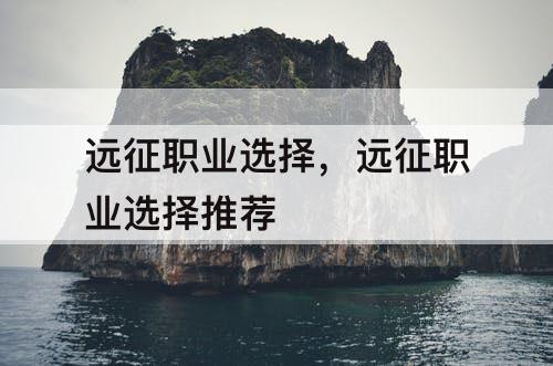 远征职业选择,远征职业选择推荐