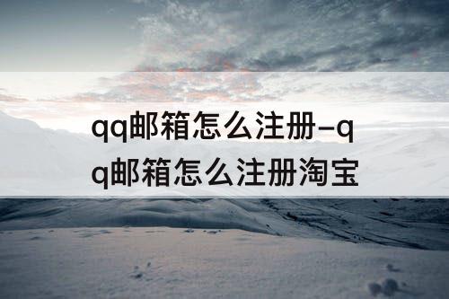 qq邮箱怎么注册-qq邮箱怎么注册淘宝