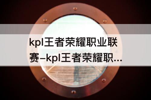 kpl王者荣耀职业联赛-kpl王者荣耀职业联赛视频