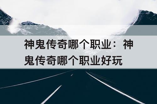 神鬼传奇哪个职业：神鬼传奇哪个职业好玩