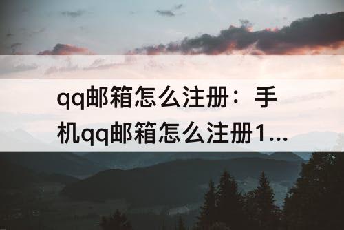 qq邮箱怎么注册:手机qq邮箱怎么注册163邮箱