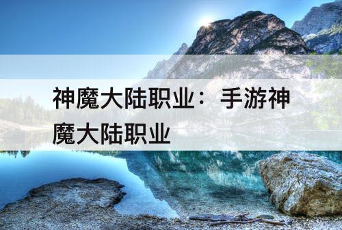 神魔大陆职业：手游神魔大陆职业