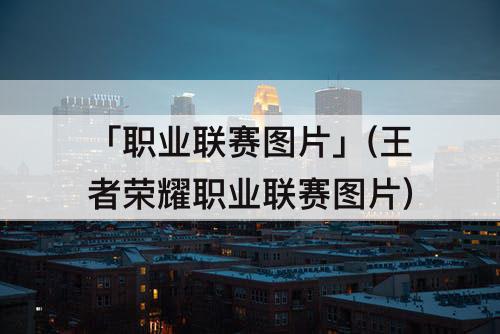 「职业联赛图片」(王者荣耀职业联赛图片)