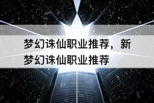 梦幻诛仙职业推荐,新梦幻诛仙职业推荐