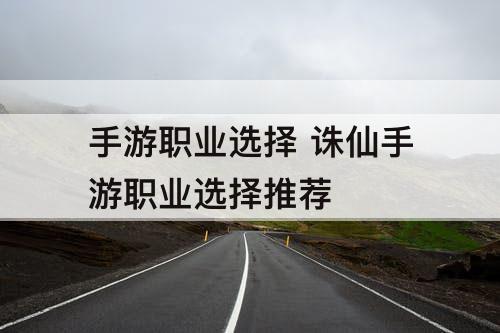 手游职业选择 诛仙手游职业选择推荐