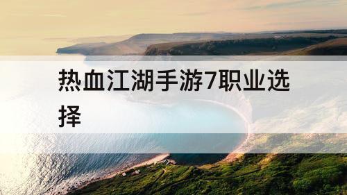 热血江湖手游7职业选择