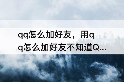 qq怎么加好友,用qq怎么加好友不知道QQ号