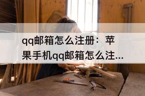qq邮箱怎么注册:苹果手机qq邮箱怎么注册申请