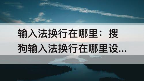 输入法换行在哪里:搜狗输入法换行在哪里设置