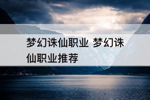 梦幻诛仙职业 梦幻诛仙职业推荐