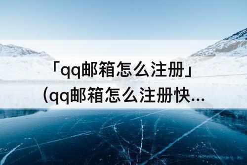 「qq邮箱怎么注册」(qq邮箱怎么注册快手号)