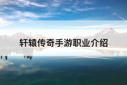 轩辕传奇手游职业介绍