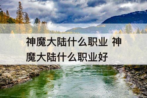 神魔大陆什么职业 神魔大陆什么职业好