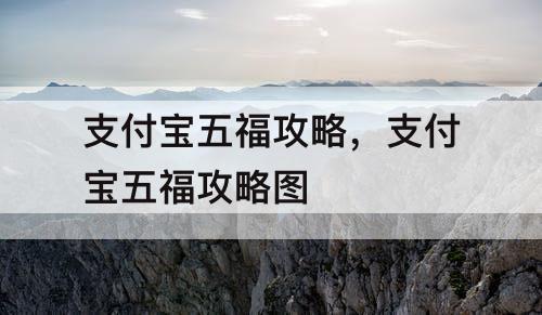 支付宝五福攻略,支付宝五福攻略图