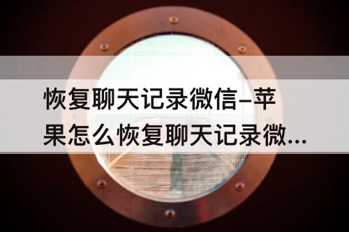 恢复聊天记录微信-苹果怎么恢复聊天记录微信最简单