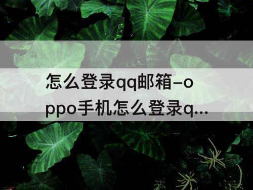怎么登录qq邮箱-oppo手机怎么登录qq邮箱