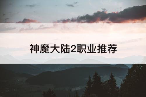 神魔大陆2职业推荐