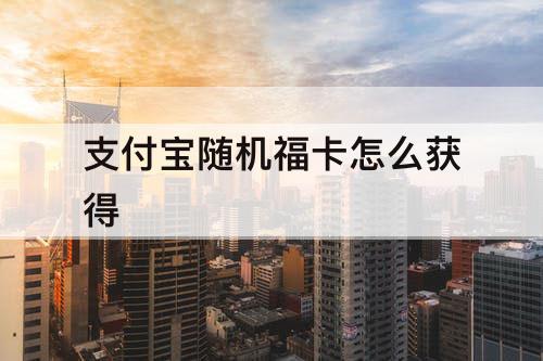 支付宝随机福卡怎么获得