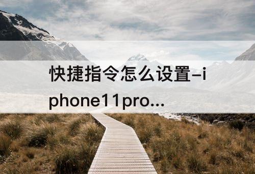快捷指令怎么设置-iphone11promax快捷指令怎么设置微信