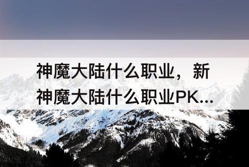 神魔大陆什么职业，新神魔大陆什么职业PK最厉害