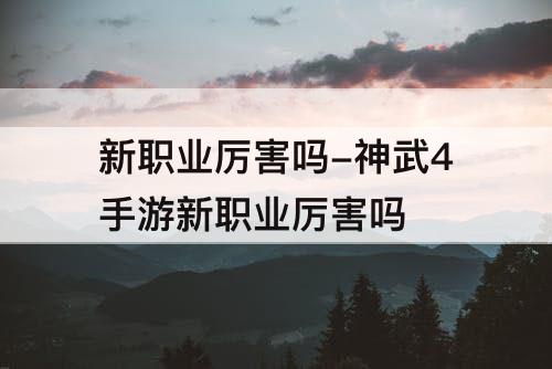 新职业厉害吗-神武4手游新职业厉害吗
