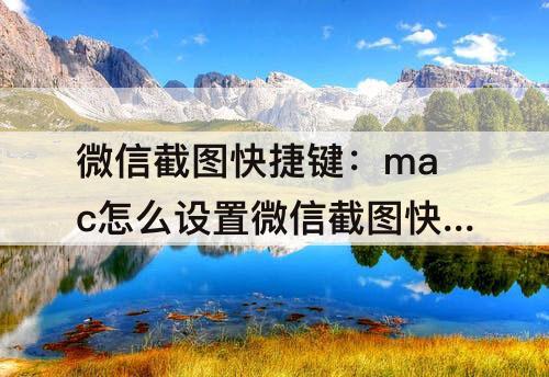微信截图快捷键：mac怎么设置微信截图快捷键