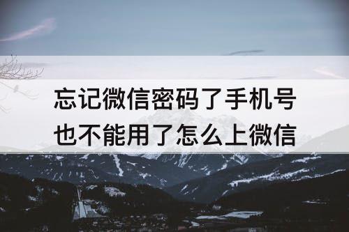 忘记微信密码了手机号也不能用了怎么上微信