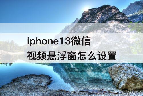 iphone13微信视频悬浮窗怎么设置