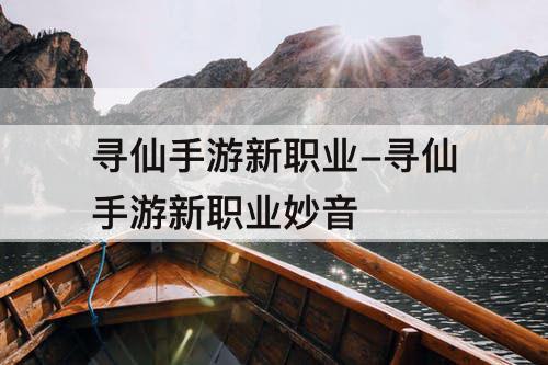 寻仙手游新职业-寻仙手游新职业妙音