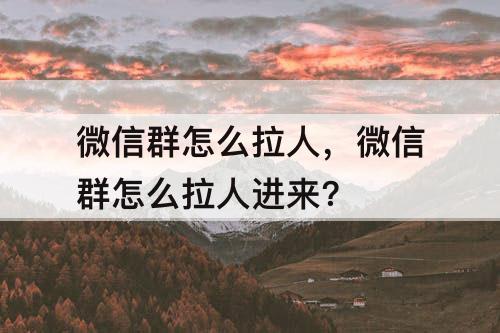 微信群怎么拉人，微信群怎么拉人进来?