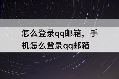 怎么登录qq邮箱,手机怎么登录qq邮箱